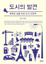 도시의 발견 - 행복한 삶을 위한 도시 인문학